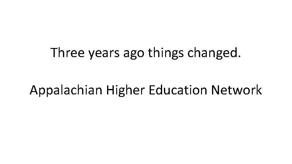 Three years ago things changed. Appalachian Higher Education Network 