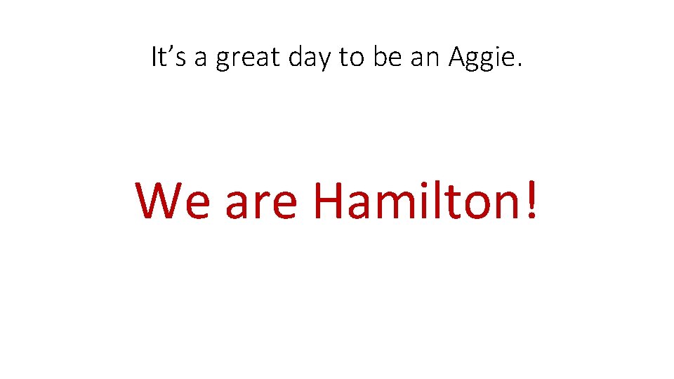 It’s a great day to be an Aggie. We are Hamilton! 