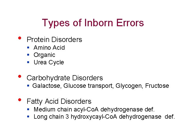 Types of Inborn Errors • Protein Disorders • Carbohydrate Disorders • Fatty Acid Disorders