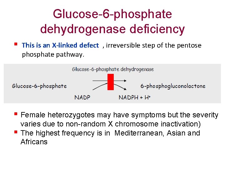 Glucose-6 -phosphate dehydrogenase deficiency § This is an X-linked defect , irreversible step of