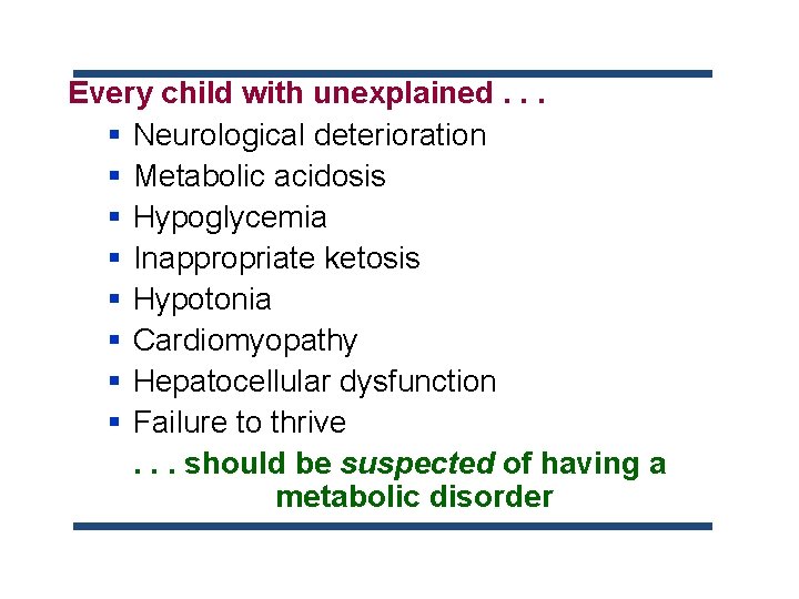 Every child with unexplained. . . § Neurological deterioration § Metabolic acidosis § Hypoglycemia