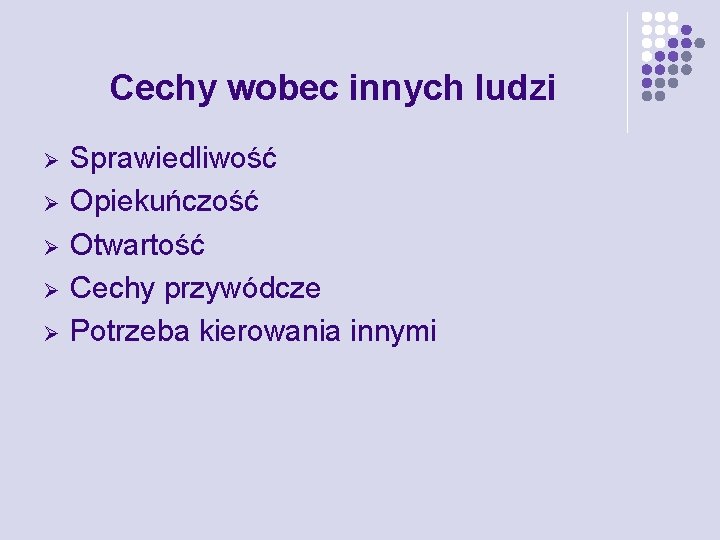 Cechy wobec innych ludzi Ø Ø Ø Sprawiedliwość Opiekuńczość Otwartość Cechy przywódcze Potrzeba kierowania