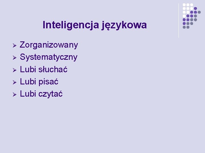 Inteligencja językowa Ø Ø Ø Zorganizowany Systematyczny Lubi słuchać Lubi pisać Lubi czytać 