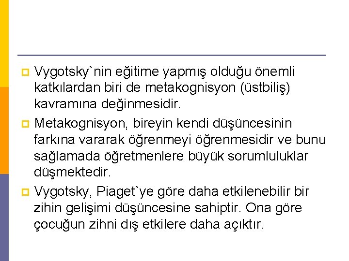 Vygotsky`nin eğitime yapmış olduğu önemli katkılardan biri de metakognisyon (üstbiliş) kavramına değinmesidir. p Metakognisyon,