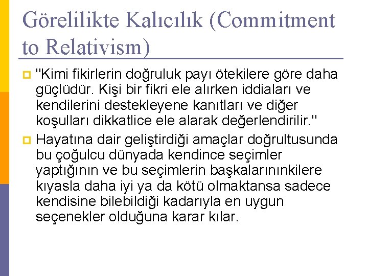 Görelilikte Kalıcılık (Commitment to Relativism) "Kimi fikirlerin doğruluk payı ötekilere göre daha güçlüdür. Kişi