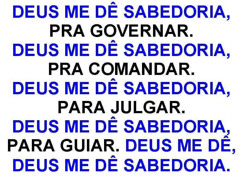 DEUS ME DÊ SABEDORIA, PRA GOVERNAR. DEUS ME DÊ SABEDORIA, PRA COMANDAR. DEUS ME