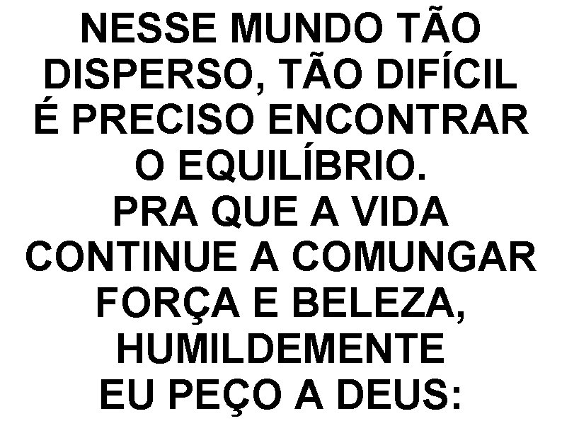 NESSE MUNDO TÃO DISPERSO, TÃO DIFÍCIL É PRECISO ENCONTRAR O EQUILÍBRIO. PRA QUE A