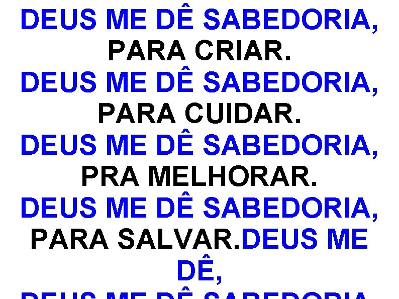 DEUS ME DÊ SABEDORIA, PARA CRIAR. DEUS ME DÊ SABEDORIA, PARA CUIDAR. DEUS ME