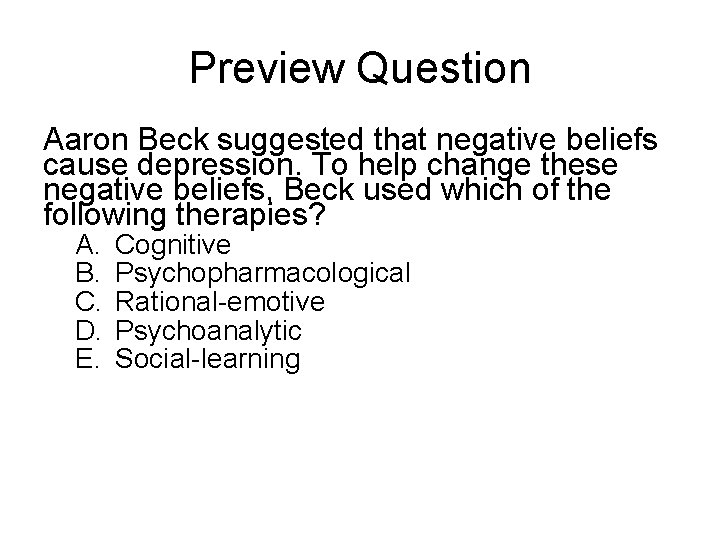 Preview Question Aaron Beck suggested that negative beliefs cause depression. To help change these