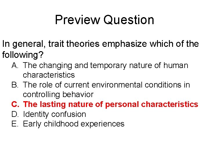 Preview Question In general, trait theories emphasize which of the following? A. The changing