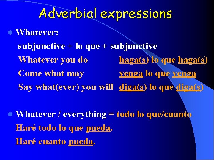 Adverbial expressions l Whatever: subjunctive + lo que + subjunctive Whatever you do haga(s)