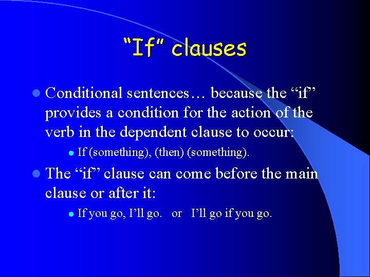 “If” clauses l Conditional sentences… because the “if” provides a condition for the action