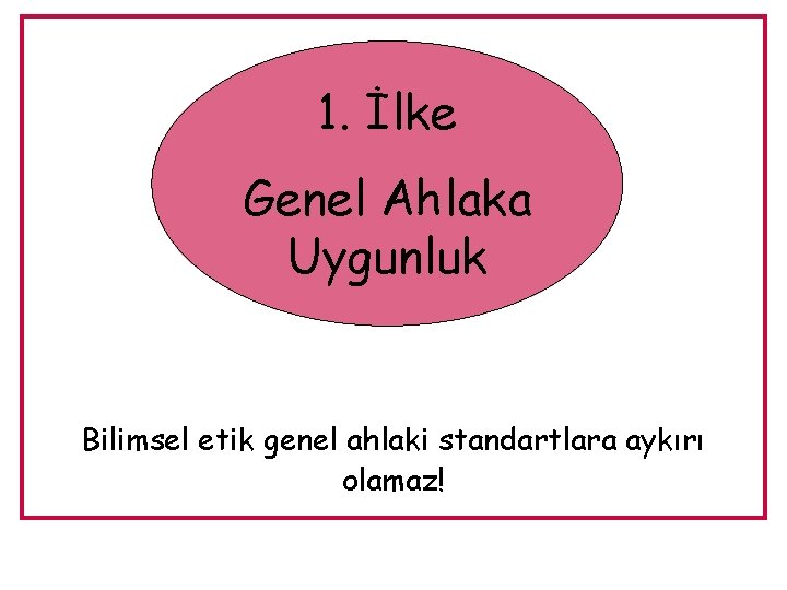 1. İlke Genel Ahlaka Uygunluk Bilimsel etik genel ahlaki standartlara aykırı olamaz! 