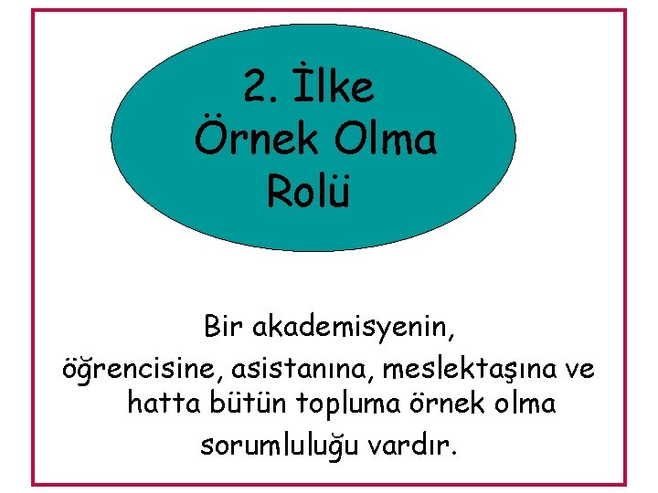 2. İlke Örnek Olma Rolü Bir akademisyenin, öğrencisine, asistanına, meslektaşına ve hatta bütün topluma