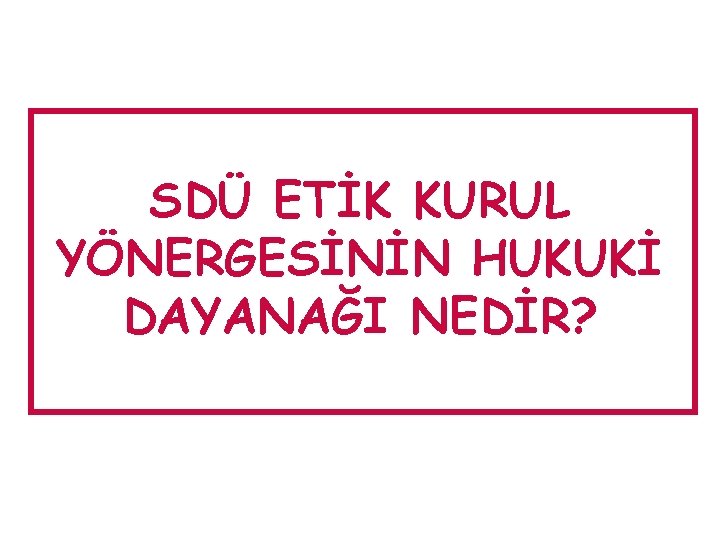 SDÜ ETİK KURUL YÖNERGESİNİN HUKUKİ DAYANAĞI NEDİR? 