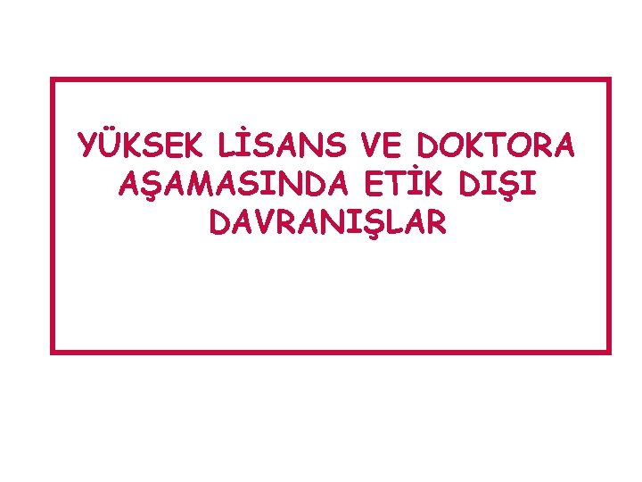 YÜKSEK LİSANS VE DOKTORA AŞAMASINDA ETİK DIŞI DAVRANIŞLAR 