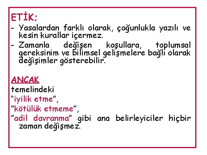 ETİK; - Yasalardan farklı olarak, çoğunlukla yazılı ve kesin kurallar içermez. - Zamanla değişen