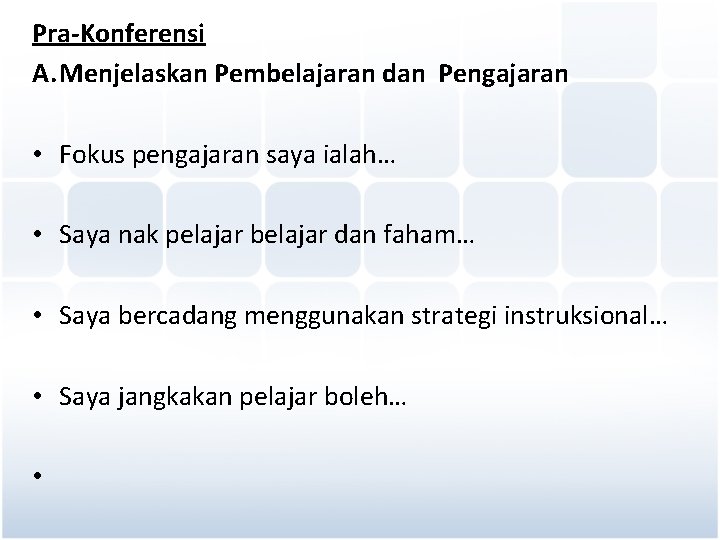 Pra-Konferensi A. Menjelaskan Pembelajaran dan Pengajaran • Fokus pengajaran saya ialah… • Saya nak