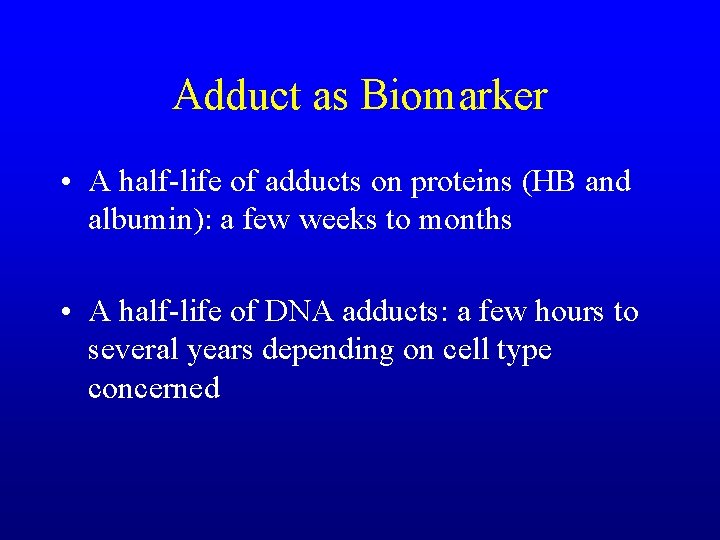 Adduct as Biomarker • A half-life of adducts on proteins (HB and albumin): a
