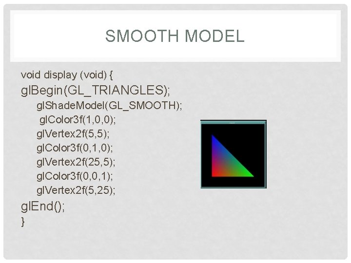 SMOOTH MODEL void display (void) { gl. Begin(GL_TRIANGLES); gl. Shade. Model(GL_SMOOTH); gl. Color 3