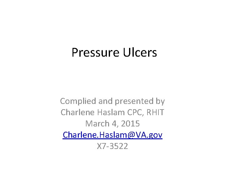 Pressure Ulcers Complied and presented by Charlene Haslam CPC, RHIT March 4, 2015 Charlene.