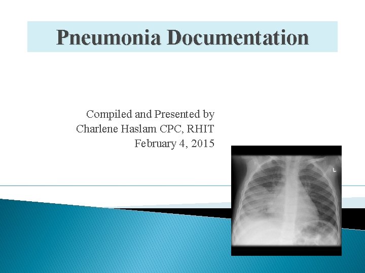 Pneumonia Documentation Compiled and Presented by Charlene Haslam CPC, RHIT February 4, 2015 