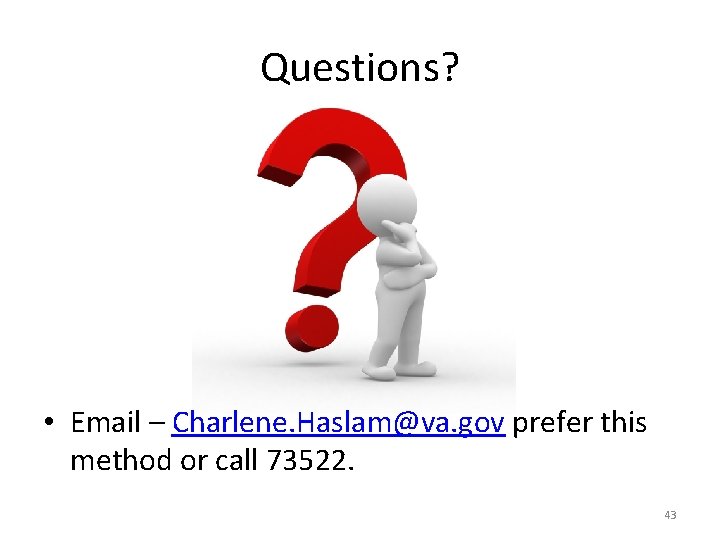 Questions? • Email – Charlene. Haslam@va. gov prefer this method or call 73522. 43
