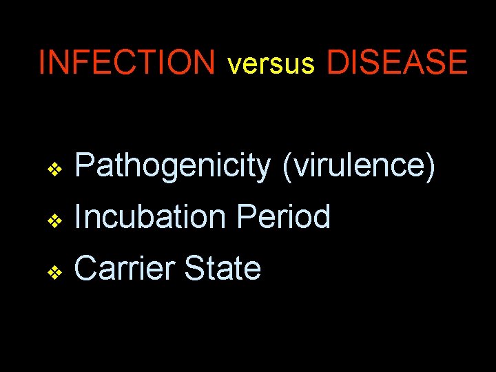 INFECTION versus DISEASE v Pathogenicity (virulence) v Incubation Period v Carrier State 
