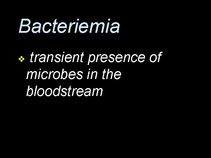 Bacteriemia v transient presence of microbes in the bloodstream 
