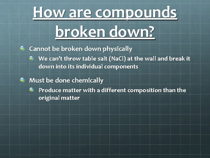 How are compounds broken down? Cannot be broken down physically We can’t throw table