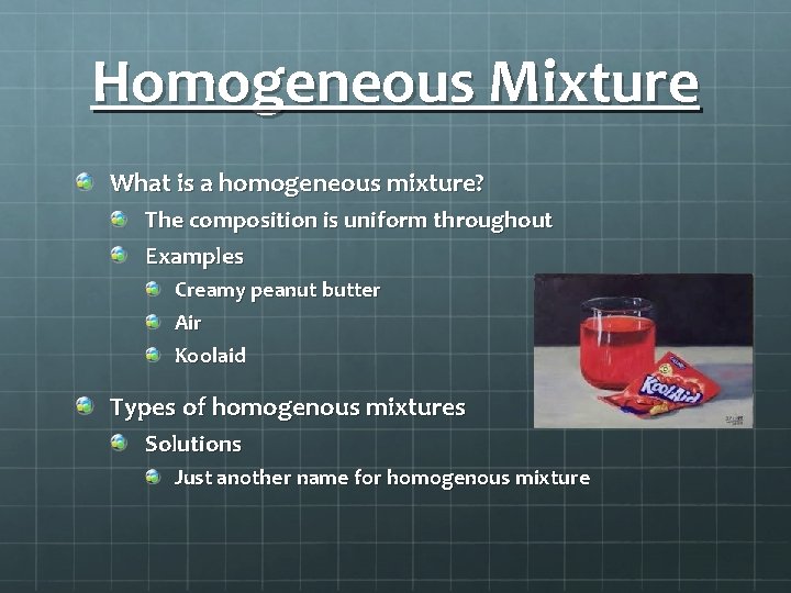 Homogeneous Mixture What is a homogeneous mixture? The composition is uniform throughout Examples Creamy