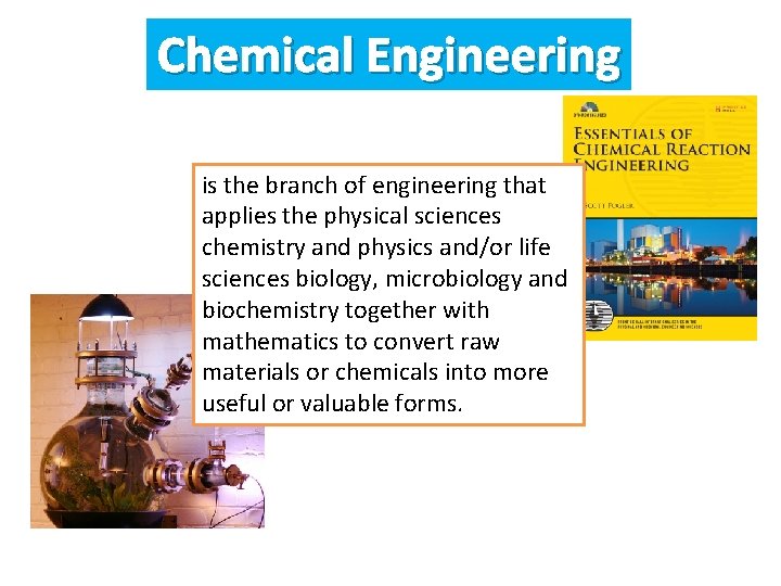 Chemical Engineering is the branch of engineering that applies the physical sciences chemistry and