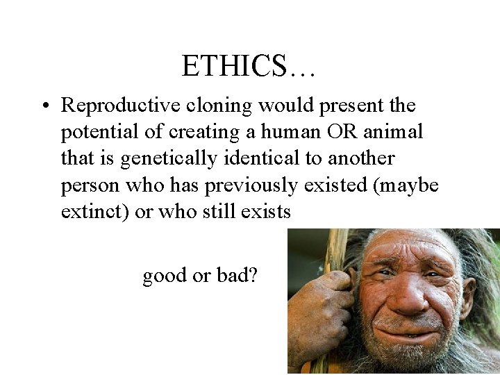 ETHICS… • Reproductive cloning would present the potential of creating a human OR animal