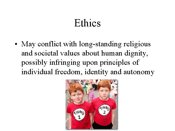 Ethics • May conflict with long-standing religious and societal values about human dignity, possibly