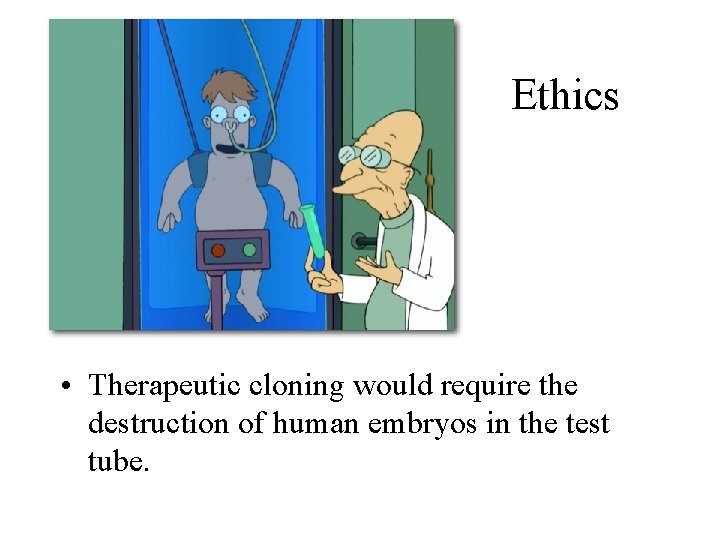 Ethics • Therapeutic cloning would require the destruction of human embryos in the test