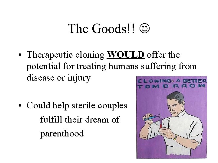 The Goods!! • Therapeutic cloning WOULD offer the potential for treating humans suffering from