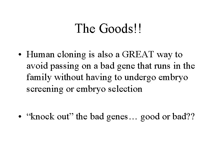 The Goods!! • Human cloning is also a GREAT way to avoid passing on