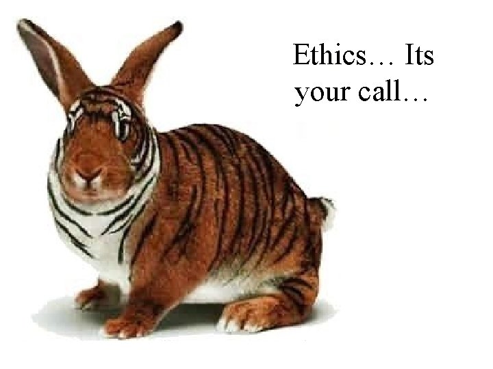 Ethics… Its your call… 