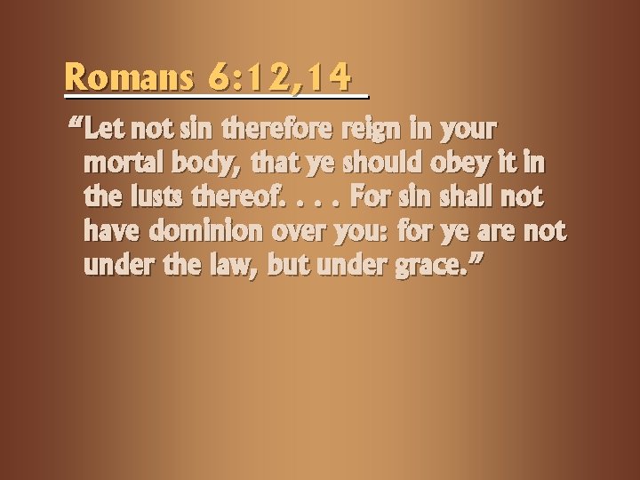 Romans 6: 12, 14 “Let not sin therefore reign in your mortal body, that