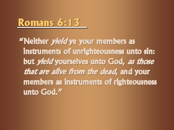 Romans 6: 13 “Neither yield ye your members as instruments of unrighteousness unto sin: