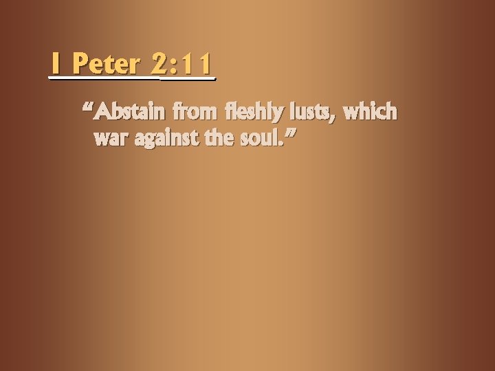 I Peter 2: 11 “Abstain from fleshly lusts, which war against the soul. ”