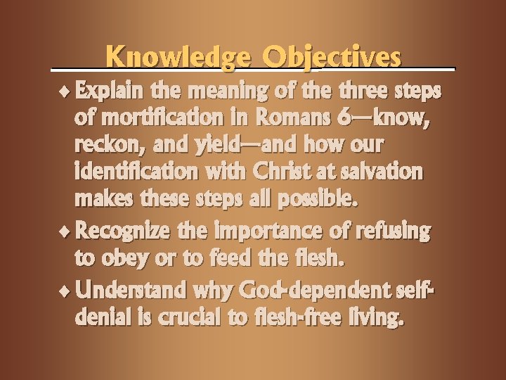 Knowledge Objectives ¨ Explain the meaning of the three steps of mortification in Romans