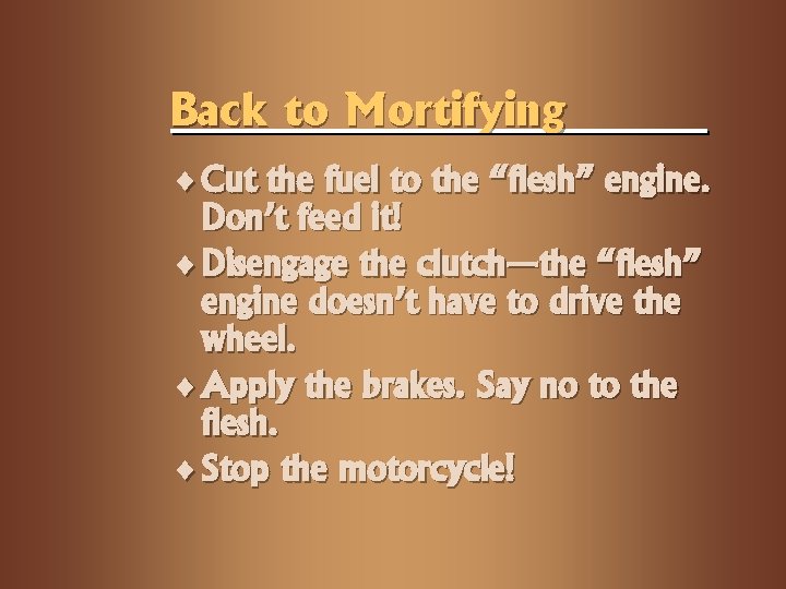Back to Mortifying ¨ Cut the fuel to the “flesh” engine. Don’t feed it!