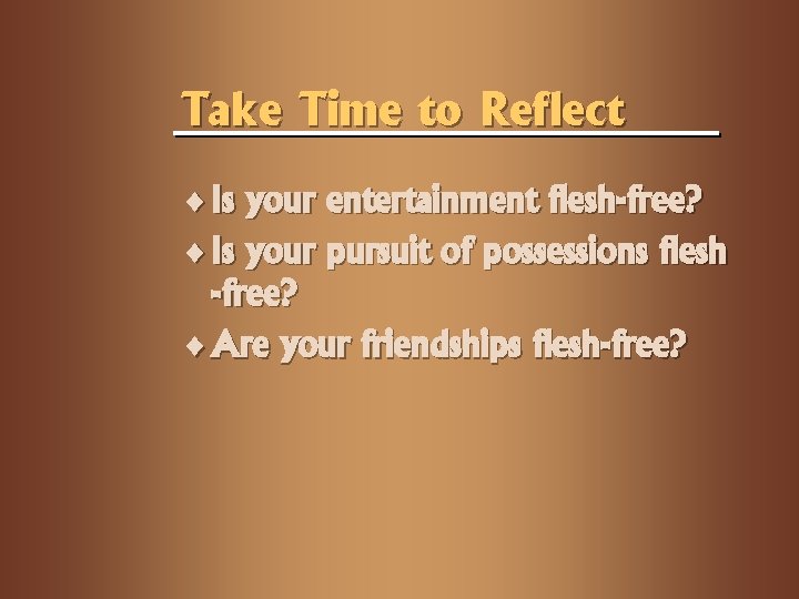Take Time to Reflect ¨ Is your entertainment flesh-free? ¨ Is your pursuit of