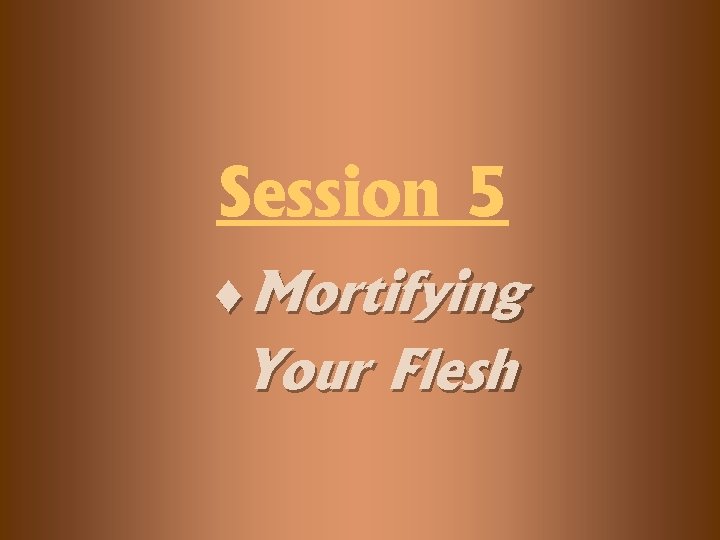 Session 5 ¨Mortifying Your Flesh 