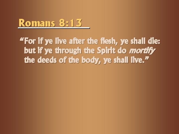 Romans 8: 13 “For if ye live after the flesh, ye shall die: but