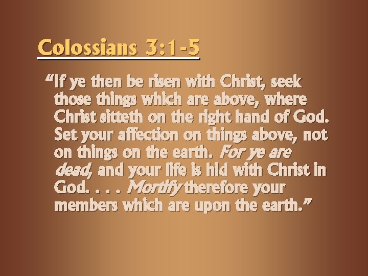 Colossians 3: 1 -5 “If ye then be risen with Christ, seek those things