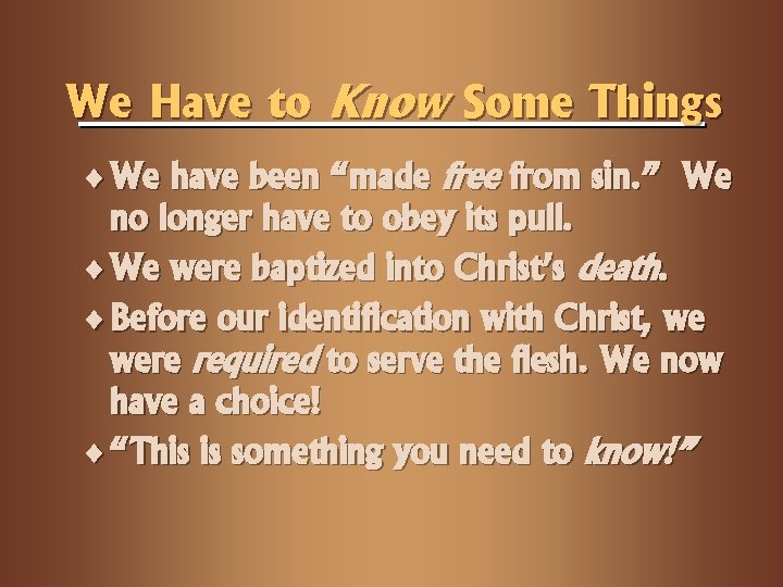 We Have to Know Some Things ¨ We have been “made free from sin.