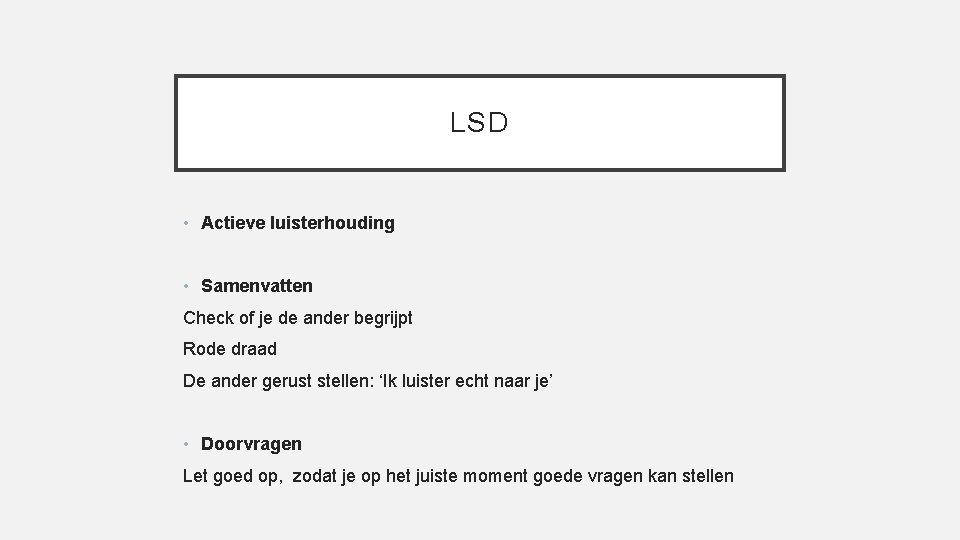 LSD • Actieve luisterhouding • Samenvatten Check of je de ander begrijpt Rode draad