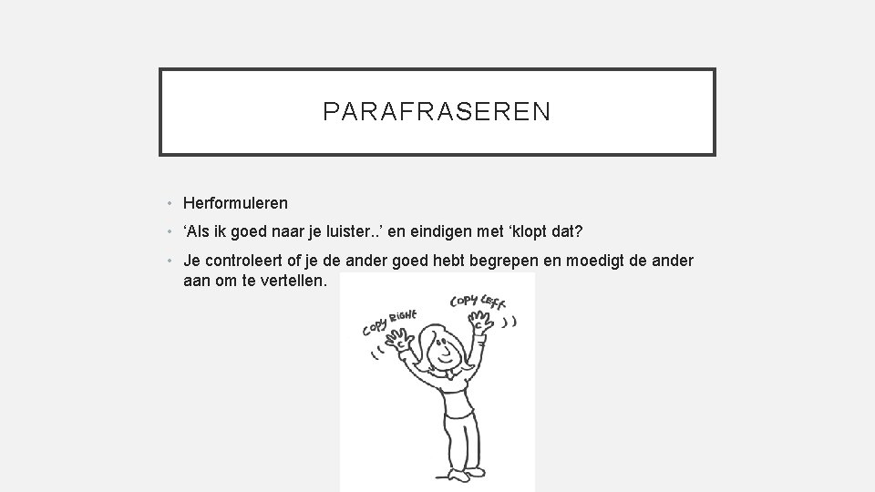 PARAFRASEREN • Herformuleren • ‘Als ik goed naar je luister. . ’ en eindigen